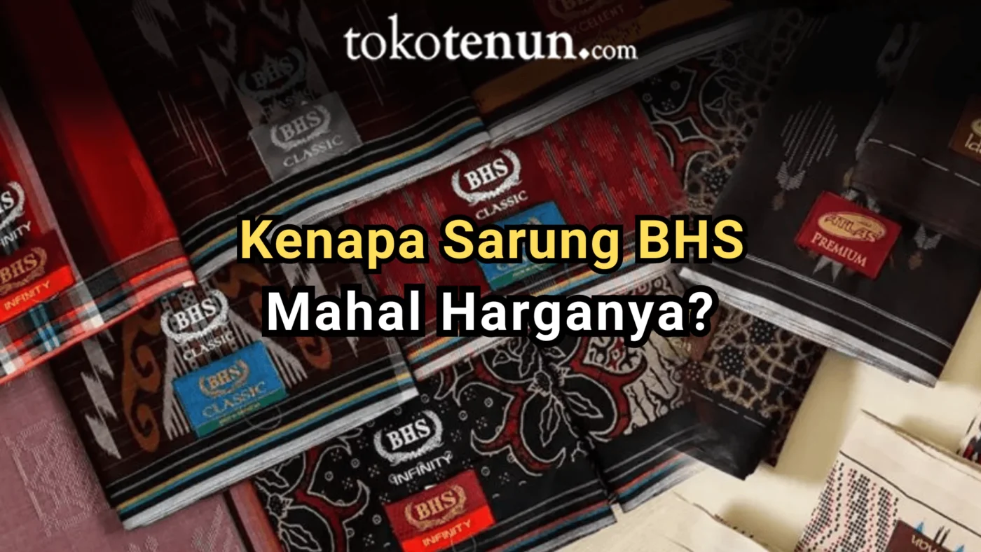 kenapa sarung BHS mahal harganya kelebihan keunggulan dan keistimewaan